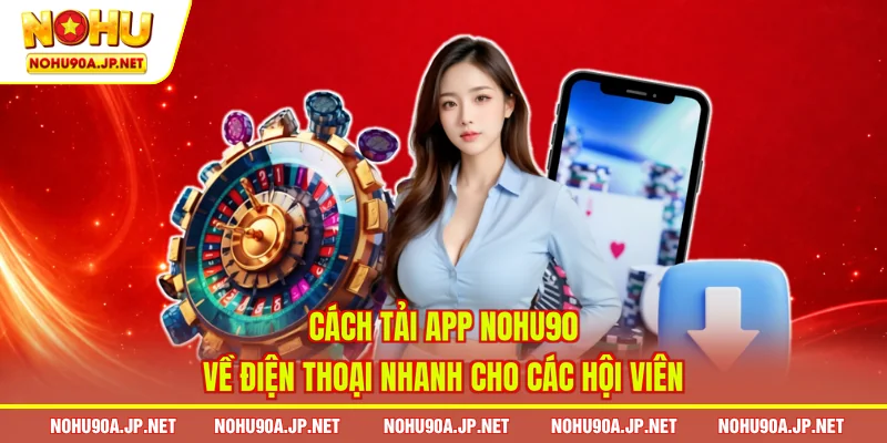 Cách tải app Nohu90 về điện thoại nhanh cho các hội viên 