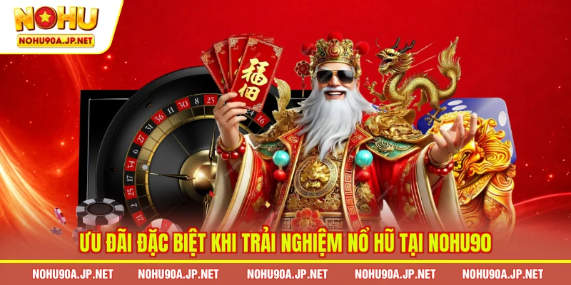 Ưu đãi đặc biệt khi trải nghiệm nổ hũ tại Nohu90